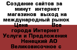 Создание сайтов за 15 минут, интернет магазинов, выход на международный рынок › Цена ­ 15 000 - Все города Интернет » Услуги и Предложения   . Ненецкий АО,Великовисочное с.